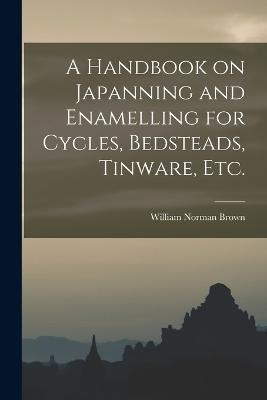 A Handbook on Japanning and Enamelling for Cycles, Bedsteads, Tinware, Etc. - William Norman Brown - cover