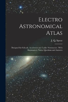 Electro Astronomical Atlas: Designed for Schools, Academies and Ladies' Seminaries: With Explanatory Notes, Questions and Answers - cover