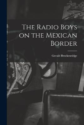 The Radio Boys on the Mexican Border - Gerald Breckenridge - cover