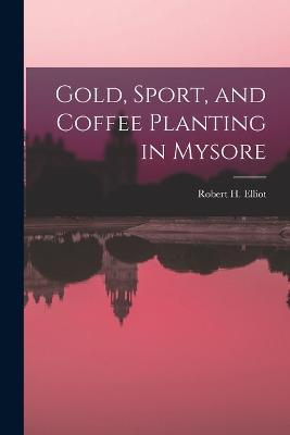 Gold, Sport, and Coffee Planting in Mysore - Robert H Elliot - cover