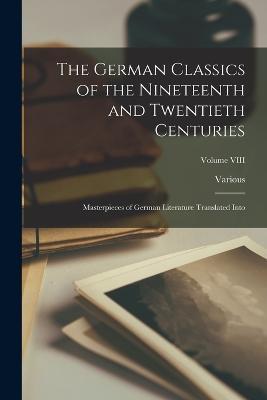 The German Classics of the Nineteenth and Twentieth Centuries: Masterpieces of German Literature Translated into; Volume VIII - Various - cover