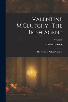 Valentine M'Clutchy- The Irish Agent: The Works of William Carleton; Volume 2 - William Carleton - cover