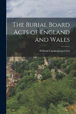 The Burial Board Acts of England and Wales - William Cunningham Glen - cover