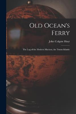 Old Ocean's Ferry: The Log of the Modern Mariner, the Trans-Atlantic - John Colgate Hoyt - cover
