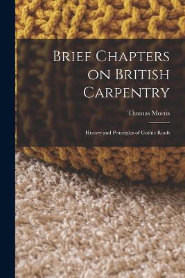 Brief Chapters on British Carpentry: History and Principles of Gothic Roofs - Thomas Morris - cover