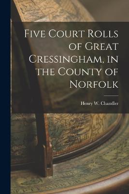 Five Court Rolls of Great Cressingham, in the County of Norfolk - Henry W Chandler - cover