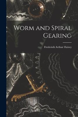 Worm and Spiral Gearing - Frederick Arthur Halsey - cover