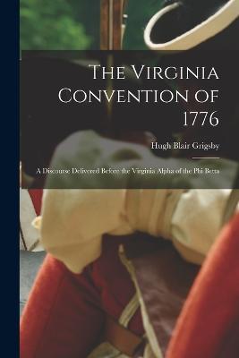 The Virginia Convention of 1776: A Discourse Delivered Before the Virginia Alpha of the Phi Betta - Hugh Blair Grigsby - cover