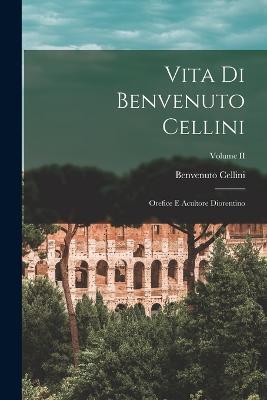 Vita di Benvenuto Cellini: Orefice e Acultore Diorentino; Volume II - Benvenuto Cellini - cover