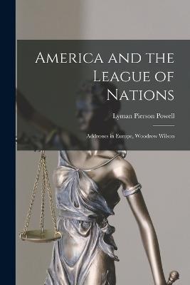 America and the League of Nations: Addresses in Europe, Woodrow Wilson - Lyman Pierson Powell - cover