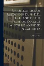 Recollections of Alexander Duff, D.D., LL.D. and of the Mission College Which He Founded in Calcutta