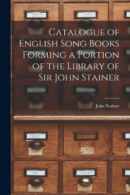 Catalogue of English Song Books Forming a Portion of the Library of Sir John Stainer - John Stainer - cover