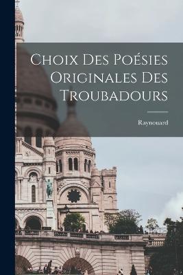 Choix des Poésies Originales des Troubadours - Raynouard (François -Just-Marie) - cover
