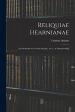 Reliquiae Hearnianae: The Remains of Thomas Hearne, M.A., of Edmund Hall