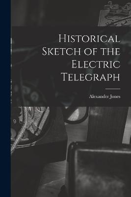 Historical Sketch of the Electric Telegraph - Alexander Jones - cover