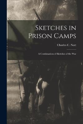 Sketches in Prison Camps: A Continuation of Sketches of the War - Charles C Nott - cover