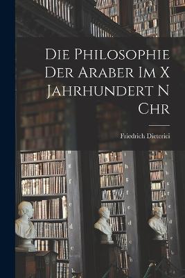 Die Philosophie der Araber im X Jahrhundert n Chr - Friedrich Dieterici - cover