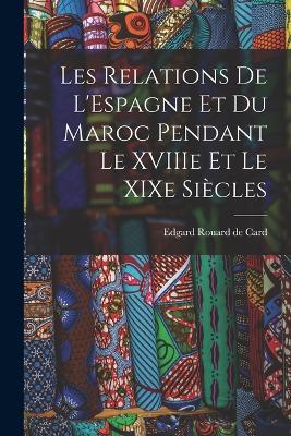 Les Relations de L'Espagne et du Maroc Pendant le XVIIIe et le XIXe Siecles - Edgard Rouard De Card - cover