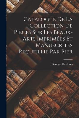Catalogue de la Collection de Pieces sur les Beaux-arts Imprimees et Manuscrites Recueillie par Pier - Georges Duplessis - cover