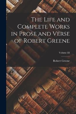 The Life and Complete Works in Prose and Verse of Robert Greene; Volume III - Robert Greene - cover