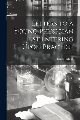 Letters to a Young Physician Just Entering Upon Practice - James Jackson - cover