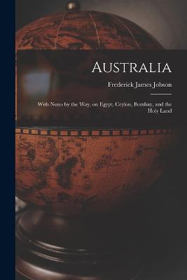 Australia: With Notes by the Way, on Egypt, Ceylon, Bombay, and the Holy Land - Frederick James Jobson - cover
