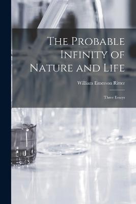 The Probable Infinity of Nature and Life: Three Essays - William Emerson Ritter - cover