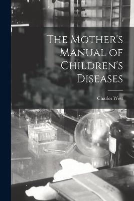 The Mother's Manual of Children's Diseases - Charles West - cover