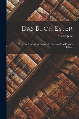Das Buch Ester: Nach der Septuaginta Hergestellt, UEbersetzt und Kritisch Erklart - Gustav Jahn - cover