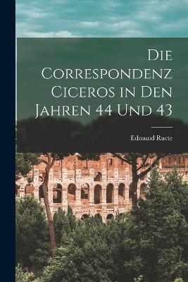 Die Correspondenz Ciceros in den Jahren 44 und 43 - Edmund Ruete - cover