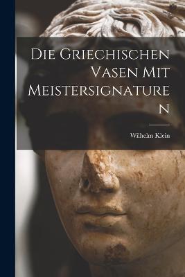 Die Griechischen Vasen mit Meistersignaturen - Wilhelm Klein - cover