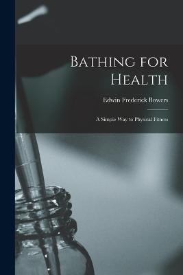 Bathing for Health: A Simple Way to Physical Fitness - Edwin Frederick Bowers - cover