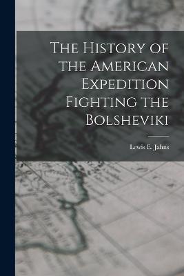 The History of the American Expedition Fighting the Bolsheviki - Lewis E Jahns - cover
