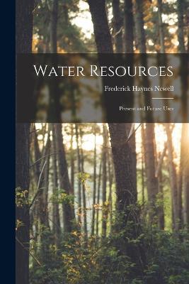 Water Resources: Present and Future Uses - Frederick Haynes Newell - cover
