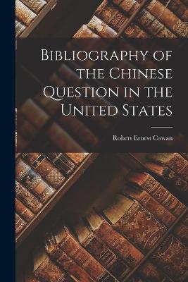 Bibliography of the Chinese Question in the United States - Robert Ernest Cowan - cover