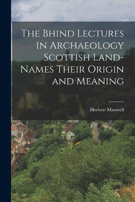 The Bhind Lectures in Archaeology Scottish Land-Names Their Origin and Meaning - Herbert Maxwell - cover