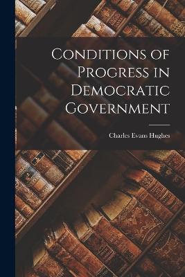 Conditions of Progress in Democratic Government - Charles Evans Hughes - cover