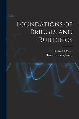 Foundations of Bridges and Buildings - Henry Sylvester Jacoby,Roland P Davis - cover