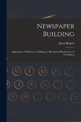 Newspaper Building: Application of Efficiency to Editing, to Mechanical Production, to Circulation - Jason Rogers - cover