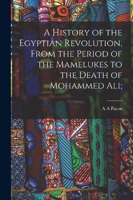A History of the Egyptian Revolution, From the Period of the Mamelukes to the Death of Mohammed Ali; - A a Paton - cover