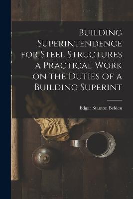 Building Superintendence for Steel Structures a Practical Work on the Duties of a Building Superint - Edgar Stanton Belden - cover
