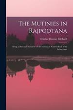 The Mutinies in Rajpootana: Being a Personal Narrative of the Mutiny at Nusseerabad, With Subsequent