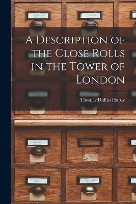 A Description of the Close Rolls in the Tower of London - Thomas Duffus Hardy - cover