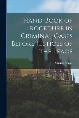 Hand-book of Procedure in Criminal Cases Before Justices of the Peace - Charles Seager - cover