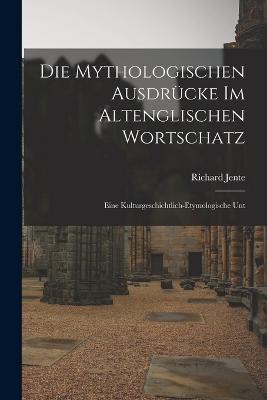 Die mythologischen Ausdrücke im altenglischen Wortschatz; eine kulturgeschichtlich-etymologische Unt - Richard Jente - cover