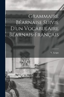 Grammaire Bearnaise Suivie D'un Vocabulaire Bearnais-Francais - V Lespy - cover