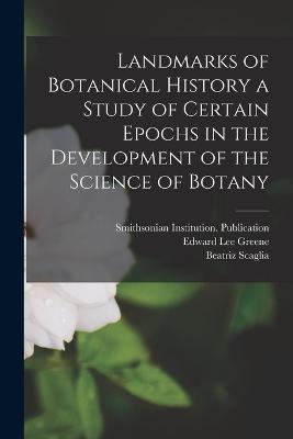 Landmarks of Botanical History a Study of Certain Epochs in the Development of the Science of Botany - Edward Lee Greene,Beatriz Scaglia - cover