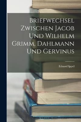 Briefwechsel Zwischen Jacob und Wilhelm Grimm, Dahlmann und Gervinus - Eduard Ippel - cover