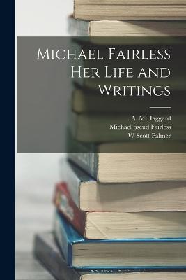 Michael Fairless Her Life and Writings - W Scott Palmer,A M Haggard,Michael Pseud Fairless - cover