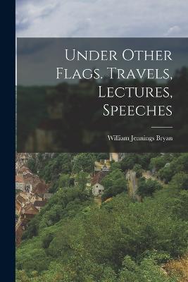 Under Other Flags. Travels, Lectures, Speeches - William Jennings Bryan - cover